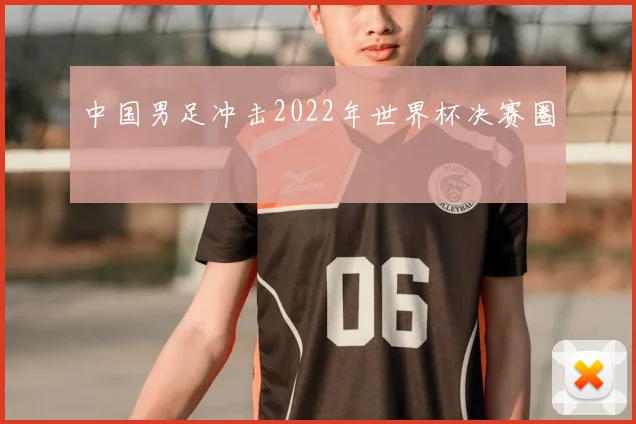 中国男足冲击2022年世界杯决赛圈