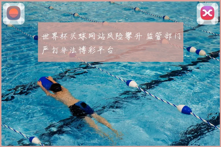 世界杯买球网站风险攀升 监管部门严打非法博彩平台