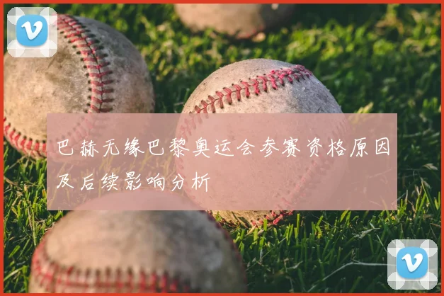 巴赫无缘巴黎奥运会参赛资格原因及后续影响分析