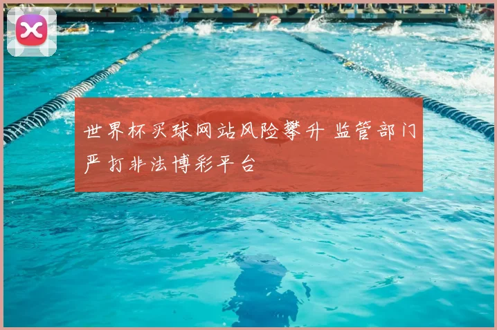 世界杯买球网站风险攀升 监管部门严打非法博彩平台