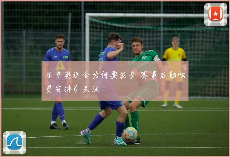 东京奥运会为何要发套 赛事后勤物资安排引关注