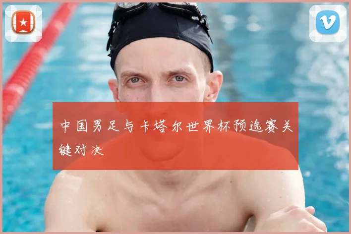 中国男足与卡塔尔世界杯预选赛关键对决