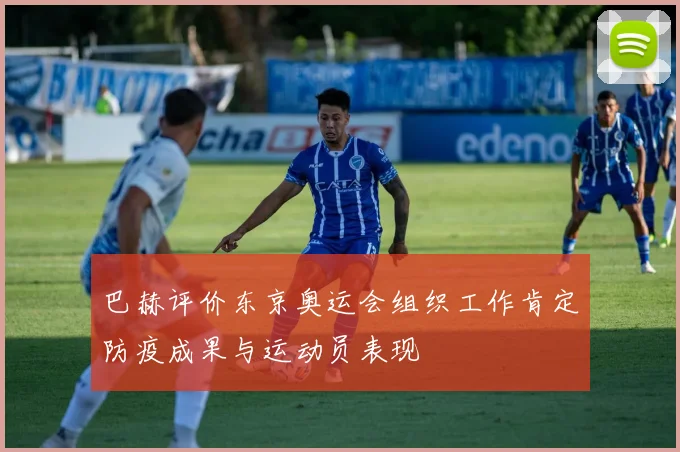 巴赫评价东京奥运会组织工作肯定防疫成果与运动员表现