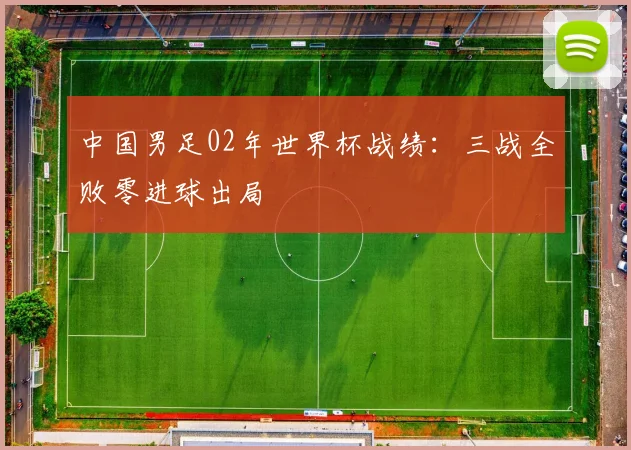 中国男足02年世界杯战绩：三战全败零进球出局