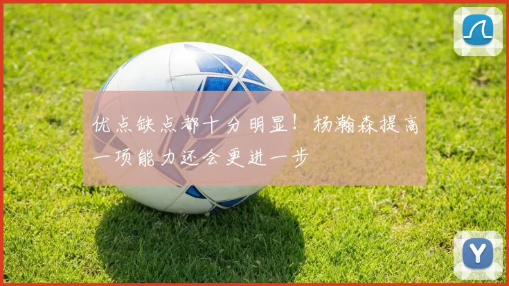 优点缺点都十分明显！杨瀚森提高一项能力还会更进一步