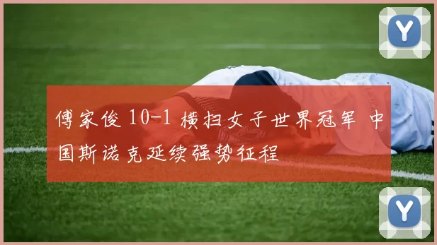 傅家俊 10-1 横扫女子世界冠军 中国斯诺克延续强势征程