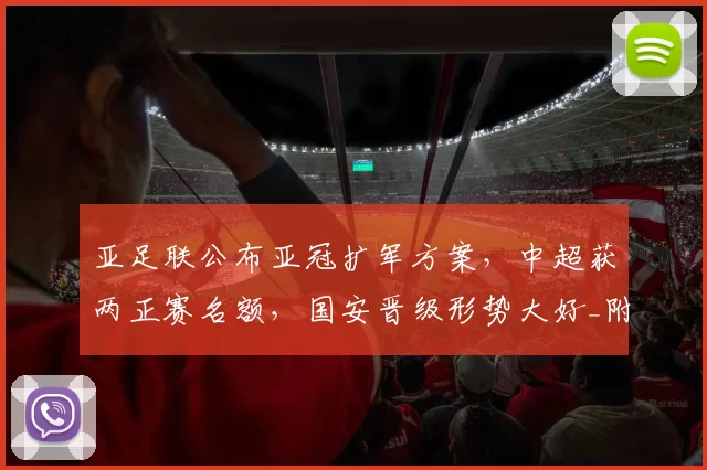 亚足联公布亚冠扩军方案，中超获两正赛名额，国安晋级形势大好_附加赛_1