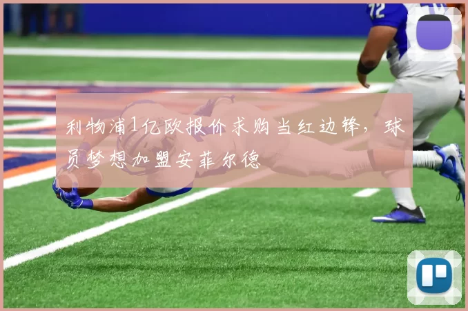 利物浦1亿欧报价求购当红边锋，球员梦想加盟安菲尔德
