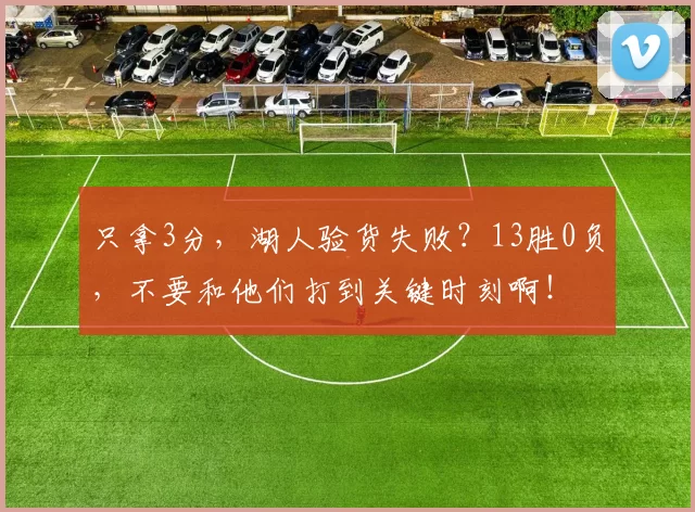 只拿3分，湖人验货失败？13胜0负，不要和他们打到关键时刻啊！