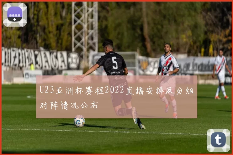 U23亚洲杯赛程2022直播安排及分组对阵情况公布