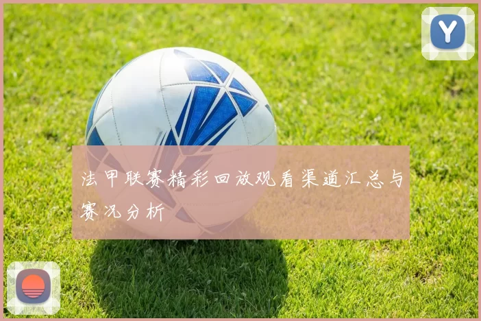 法甲联赛精彩回放观看渠道汇总与赛况分析