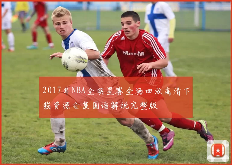 2017年NBA全明星赛全场回放高清下载资源合集国语解说完整版