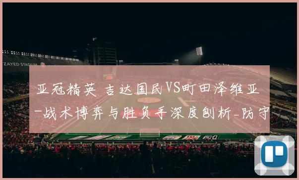 亚冠精英 吉达国民VS町田泽维亚 -战术博弈与胜负手深度刨析_防守_控球_迈拉希因