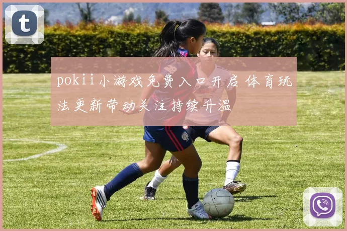 pokii小游戏免费入口开启 体育玩法更新带动关注持续升温