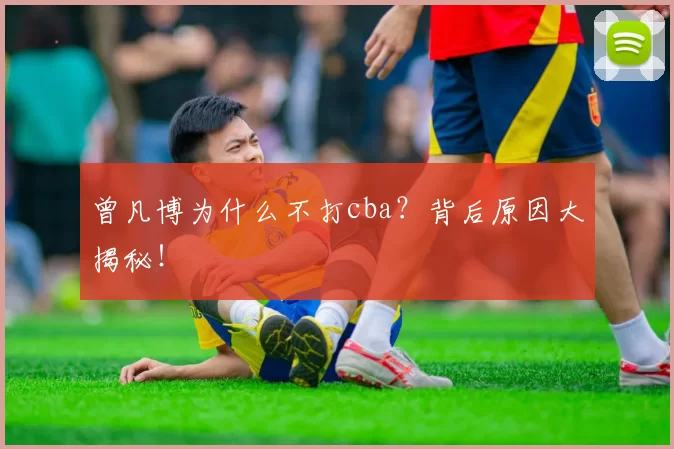 曾凡博为什么不打cba？背后原因大揭秘！