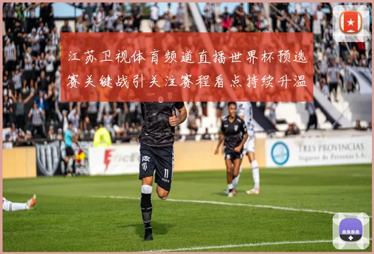 江苏卫视体育频道直播世界杯预选赛关键战引关注赛程看点持续升温