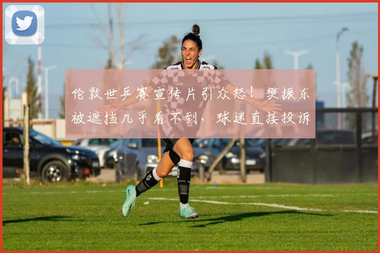 伦敦世乒赛宣传片引众怒！樊振东被遮挡几乎看不到，球迷直接投诉！