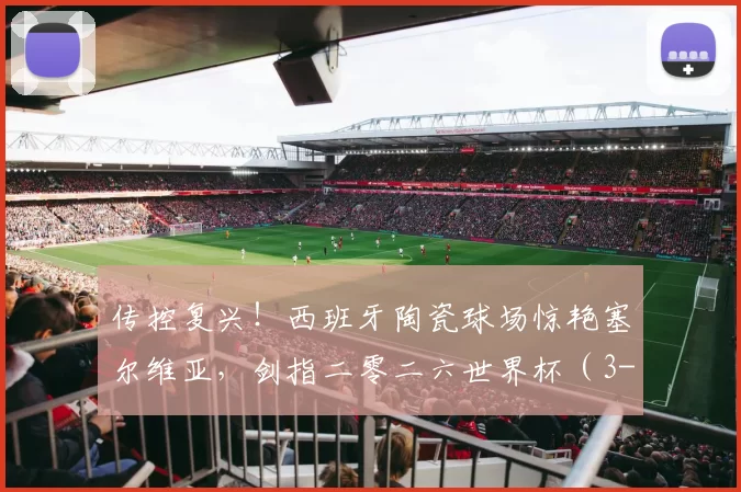 传控复兴！西班牙陶瓷球场惊艳塞尔维亚，剑指二零二六世界杯（3-0）