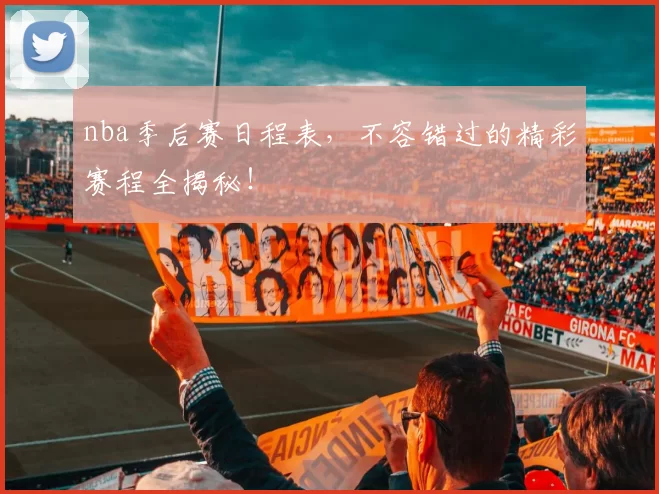 nba季后赛日程表，不容错过的精彩赛程全揭秘！
