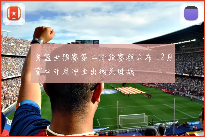 男篮世预赛第二阶段赛程公布 12月窗口开启冲击出线关键战