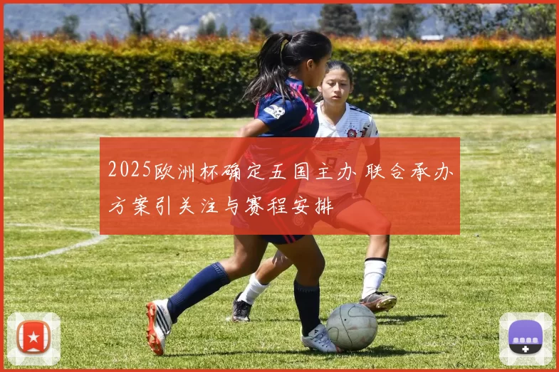 2025欧洲杯确定五国主办 联合承办方案引关注与赛程安排