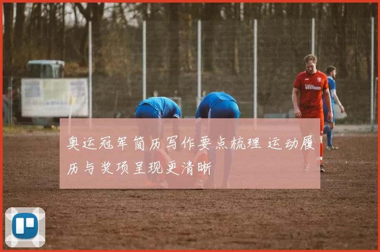 奥运冠军简历写作要点梳理 运动履历与奖项呈现更清晰