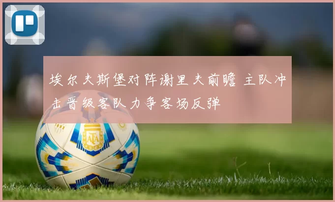 埃尔夫斯堡对阵谢里夫前瞻 主队冲击晋级客队力争客场反弹