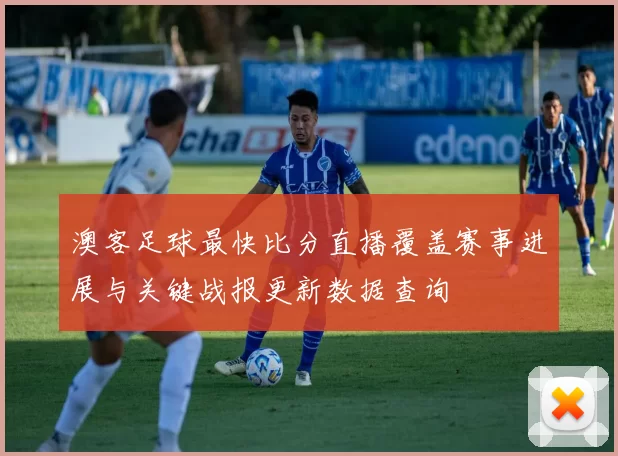 澳客足球最快比分直播覆盖赛事进展与关键战报更新数据查询