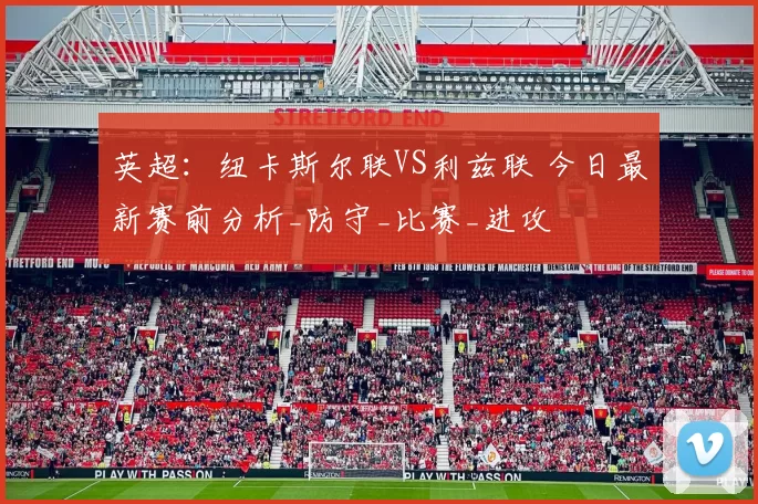 英超：纽卡斯尔联VS利兹联 今日最新赛前分析_防守_比赛_进攻