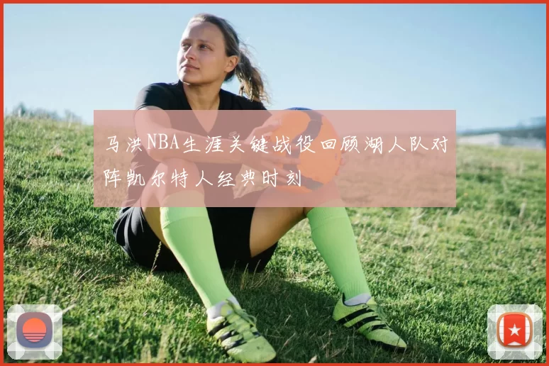 马洪NBA生涯关键战役回顾湖人队对阵凯尔特人经典时刻